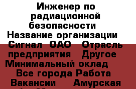 Инженер по радиационной безопасности › Название организации ­ Сигнал, ОАО › Отрасль предприятия ­ Другое › Минимальный оклад ­ 1 - Все города Работа » Вакансии   . Амурская обл.,Мазановский р-н